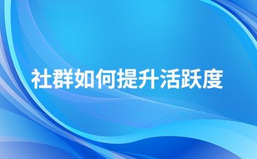 如何提升社群客户的粘性和活跃度