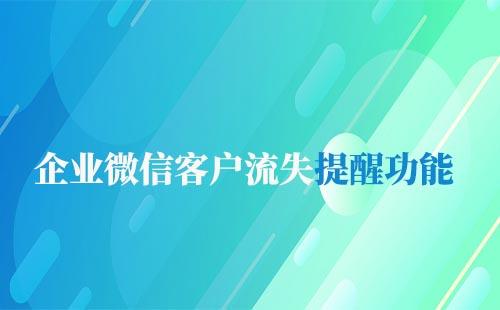 企业微信客户流失提醒功能