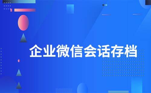 企业微信会话存档有什么作用