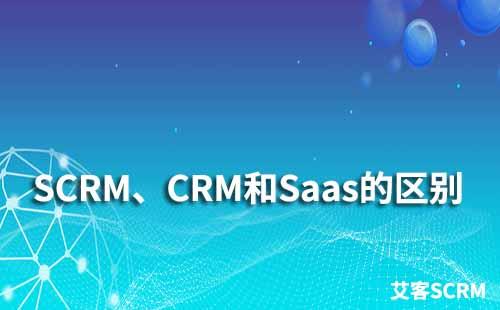SCRM、CRM和Saas有什么区别