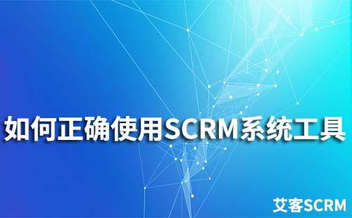如何正确使用SCRM系统工具