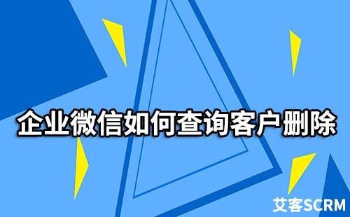 企业微信如何查询客户删除