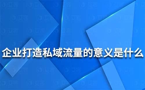 企业打造私域流量的意义是什么