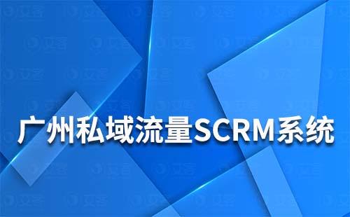 广州有什么好用的私域流量SCRM系统推荐吗