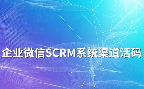 企业微信SCRM系统渠道活码功能有哪些作用