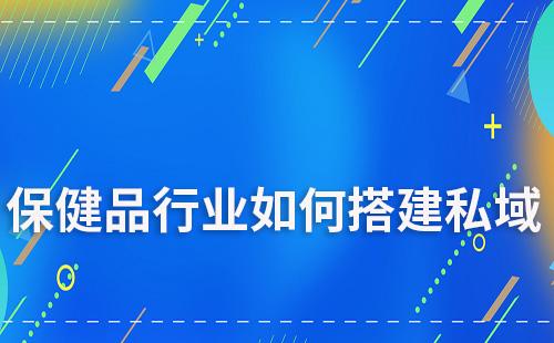 保健品行业如何搭建私域