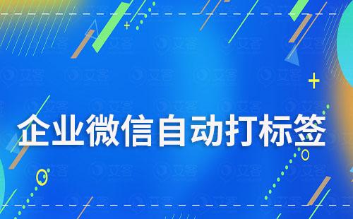 企业微信如何实现自动打标签