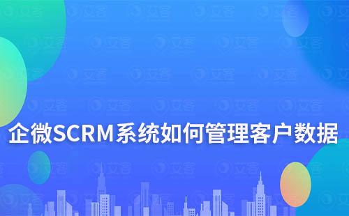 企业微信SCRM系统客户数据管理如何保障