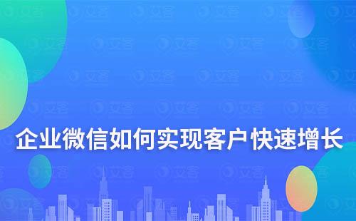 企业微信如何实现客户快速增长