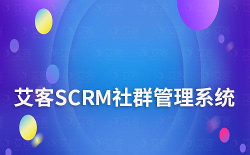艾客SCRM系统如何帮助企业精细化社群运营