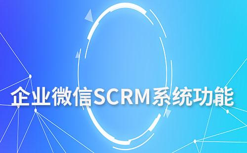 企业微信SCRM系统功能特点及优势是什么