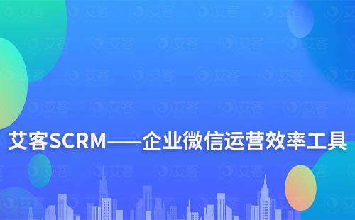 艾客SCRM——企业微信运营效率工具