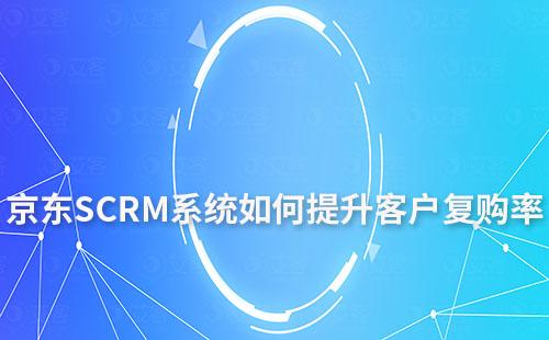 京东平台如何通过SCRM系统提升客户复购率