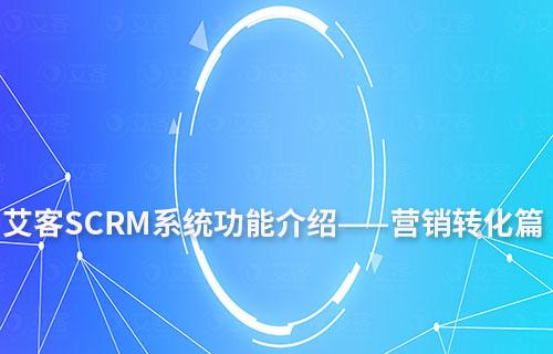 艾客SCRM系统功能介绍——营销转化篇