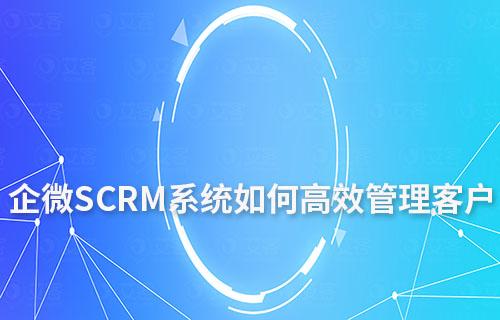 企微SCRM系统如何高效管理客户