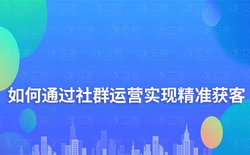 如何通过社群运营实现精准获客？