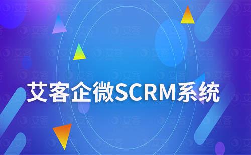 艾客SCRM系统助力企业做好企微营销