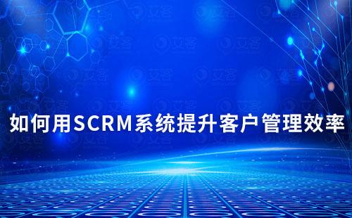 如何用SCRM系统提升客户管理效率