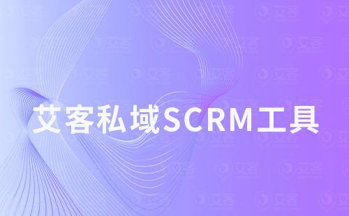 艾客私域scrm工具如何助力商家引流、运营及变现