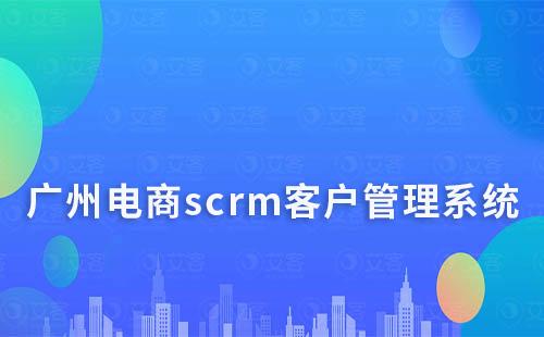 广州电商scrm客户管理系统
