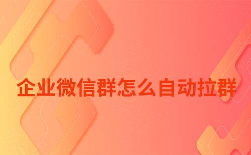 企业微信群怎么自动拉群