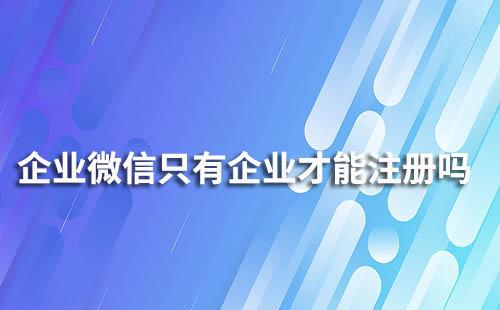 企业微信只有企业才能注册吗