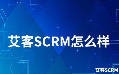 艾客SCRM怎么样