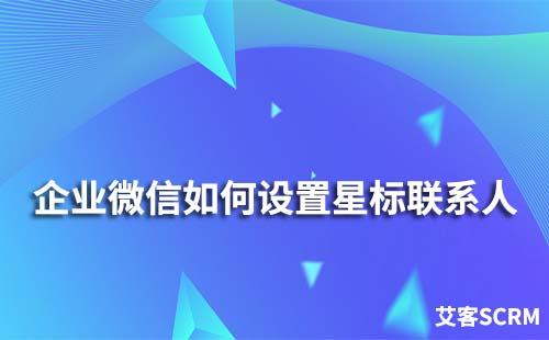 企业微信怎么设置星标联系人