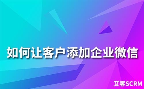 如何让客户添加企业微信