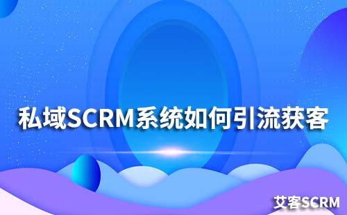 如何通过私域SCRM系统进行引流获客