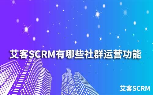 艾客SCRM系统有哪些社群运营功能