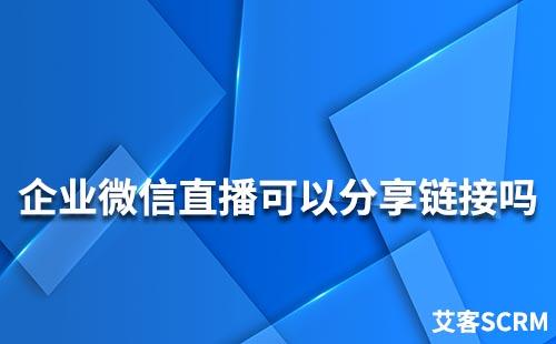 企业微信直播可以分享链接吗