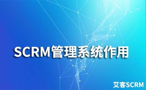 SCRM管理系统有什么作用