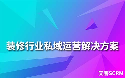 装修行业私域流量运营解决方案