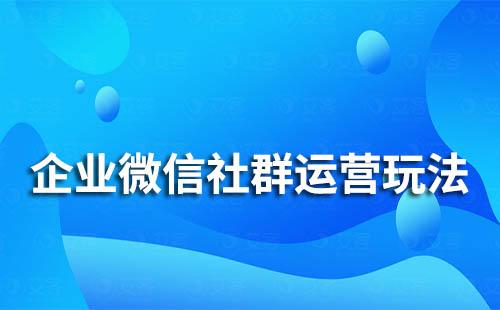 企业微信社群运营玩法有哪些