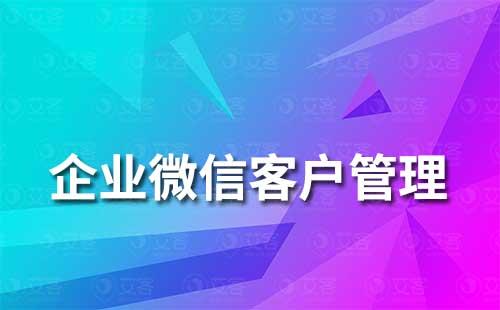 企业微信怎么做客户管理