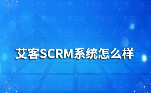 艾客SCRM系统怎么样