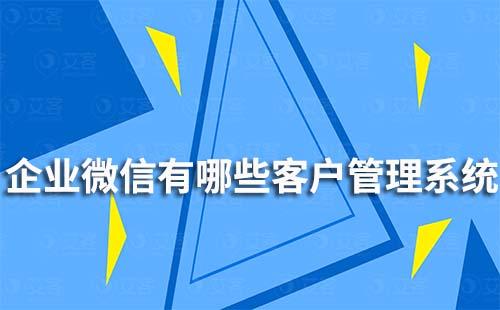 企业微信有哪些客户管理系统