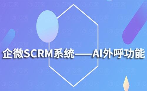 企微SCRM系统AI外呼功能