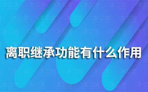 企业微信离职继承功能有什么作用