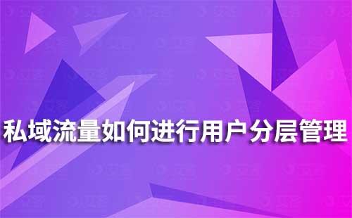 私域流量如何进行用户分层运营管理