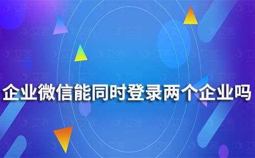 企业微信可以同时登录两个企业吗