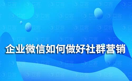 企业微信如何做好社群营销