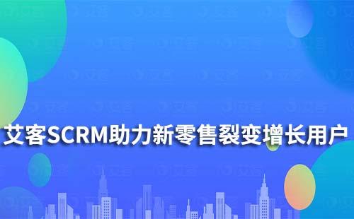 艾客SCRM|助力新零售行业实现裂变增长及留存