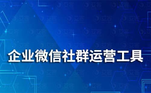 企业微信社群运营工具有哪些