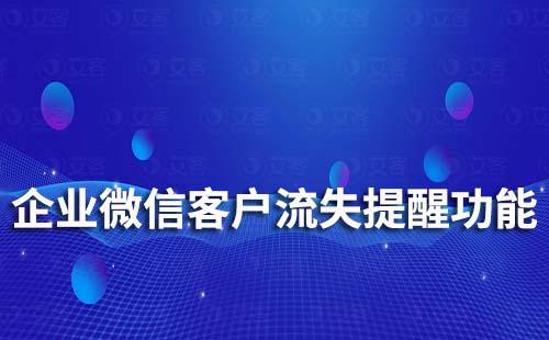 企业微信有客户流失提醒功能吗