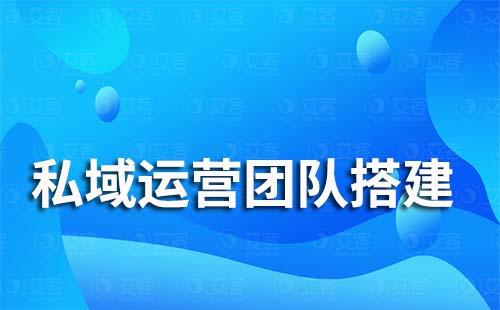 私域流量运营团队该怎么搭建