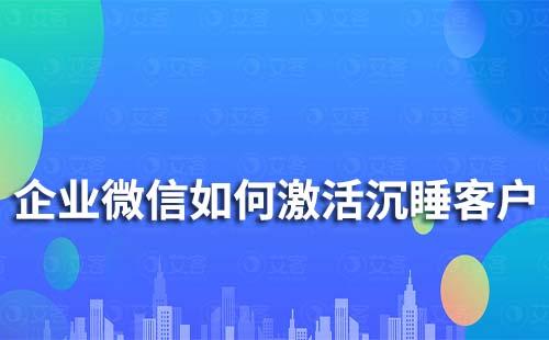 企业微信如何激活沉睡客户