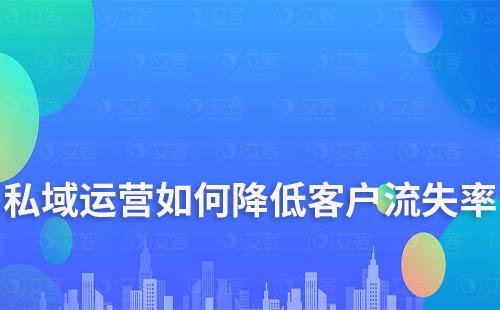 企业如何通过私域运营降低客户流失率