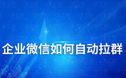 企业微信如何自动拉群